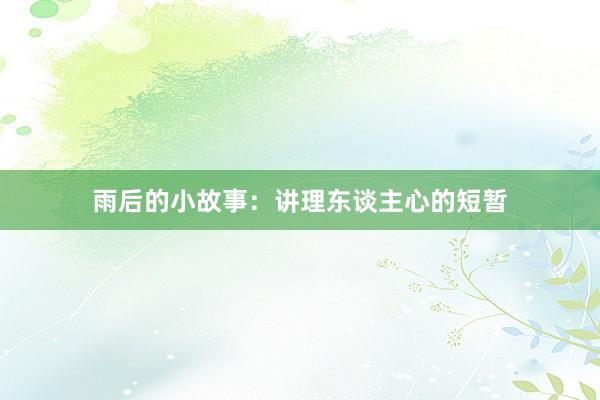 雨后的小故事：讲理东谈主心的短暂