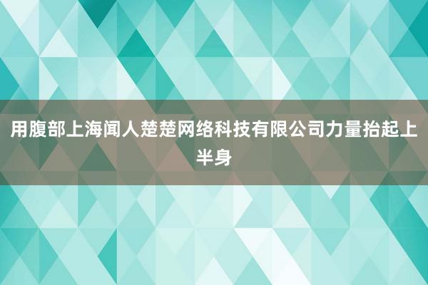 用腹部上海闻人楚楚网络科技有限公司力量抬起上半身